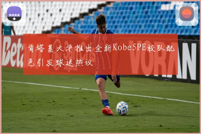 肯塔基大学推出全新Kobe5PE校队配色引发球迷热议