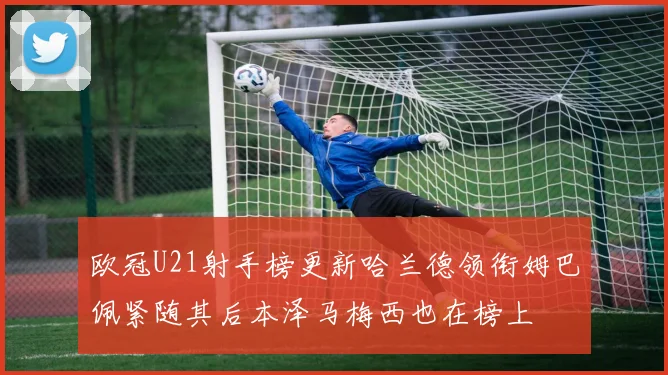 欧冠U21射手榜更新哈兰德领衔姆巴佩紧随其后本泽马梅西也在榜上