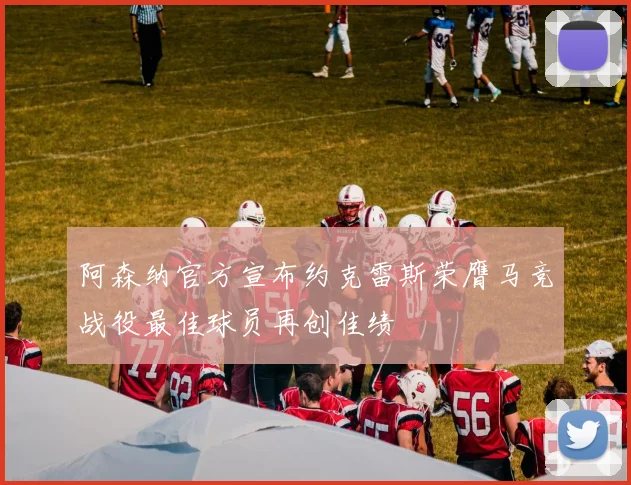 阿森纳官方宣布约克雷斯荣膺马竞战役最佳球员再创佳绩