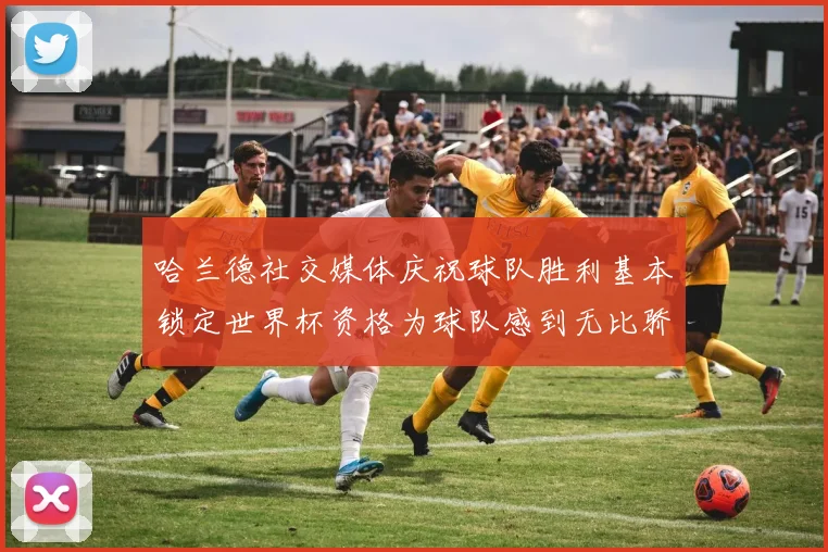 哈兰德社交媒体庆祝球队胜利基本锁定世界杯资格为球队感到无比骄傲