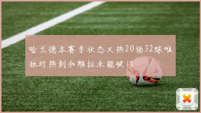 哈兰德本赛季状态火热20场32球唯独对热刺和维拉未能破门
