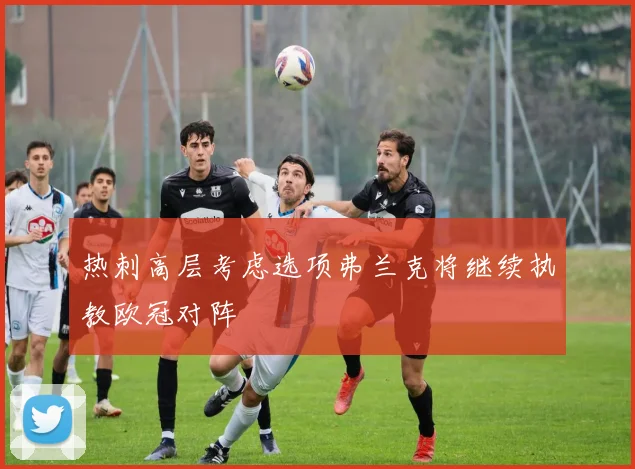 热刺高层考虑选项弗兰克将继续执教欧冠对阵