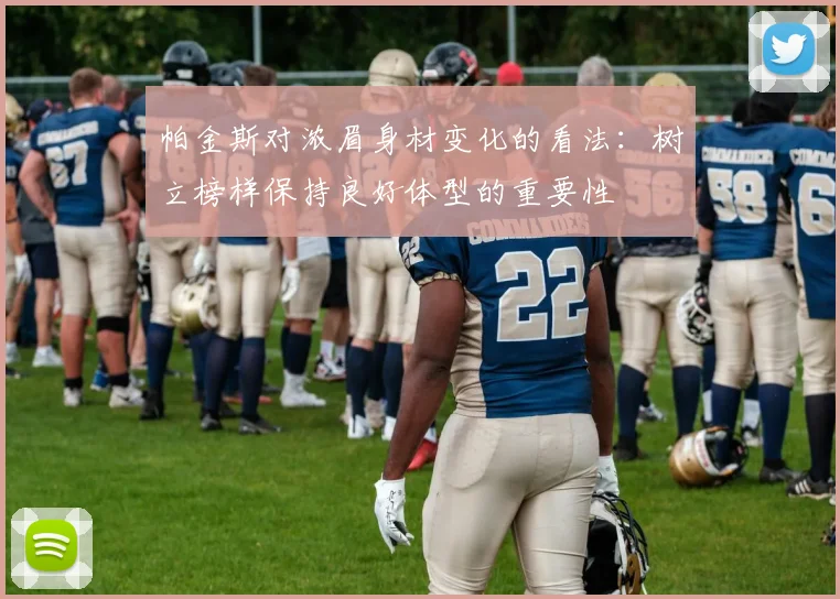 帕金斯对浓眉身材变化的看法：树立榜样保持良好体型的重要性