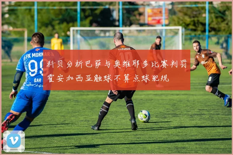科贝分析巴萨与奥维耶多比赛判罚霍安加西亚触球不算点球犯规