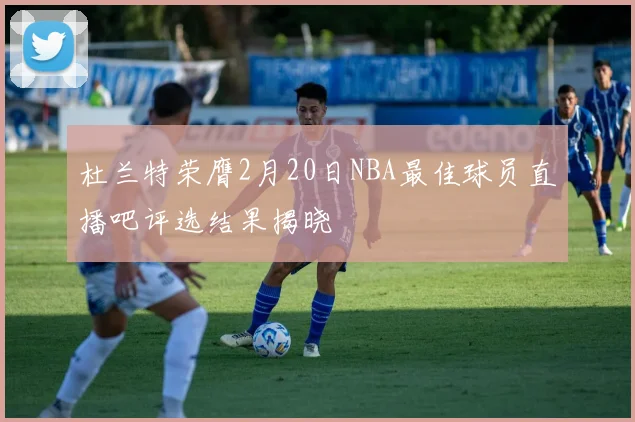 杜兰特荣膺2月20日NBA最佳球员直播吧评选结果揭晓