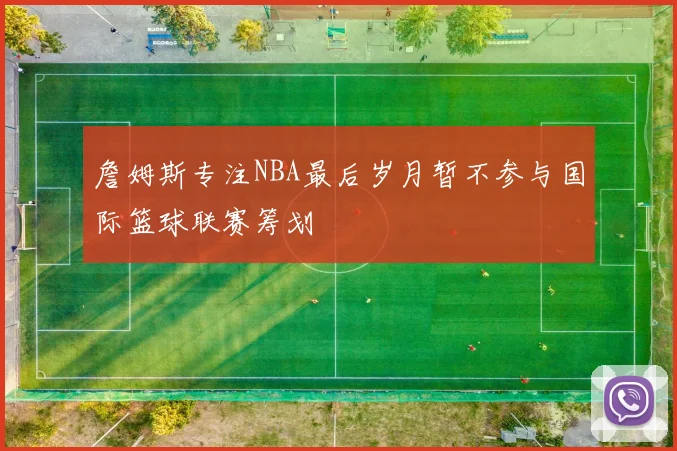 詹姆斯专注NBA最后岁月暂不参与国际篮球联赛筹划