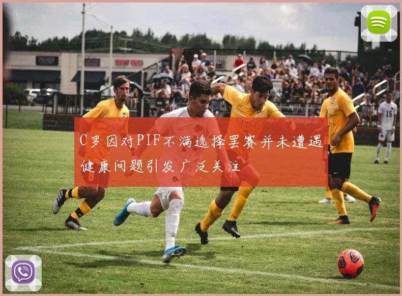 C罗因对PIF不满选择罢赛并未遭遇健康问题引发广泛关注