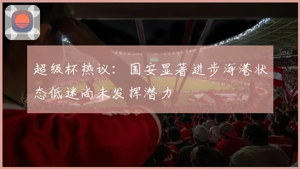 超级杯热议：国安显著进步海港状态低迷尚未发挥潜力