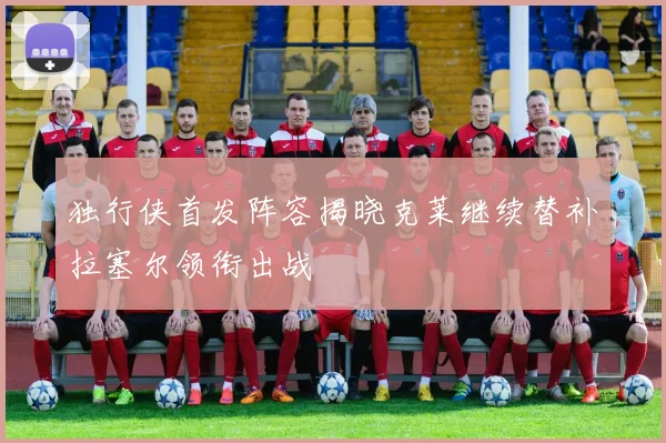 独行侠首发阵容揭晓克莱继续替补拉塞尔领衔出战