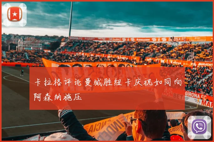 卡拉格评论曼城胜纽卡庆祝如同向阿森纳施压