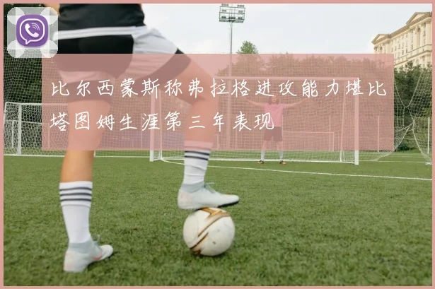 比尔西蒙斯称弗拉格进攻能力堪比塔图姆生涯第三年表现